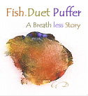 Fish. Duet Puffer: A Breath Less Story